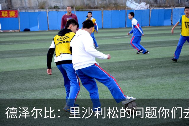 德泽尔比：里沙利松的问题你们去问高层，我和任何人都没有问题
