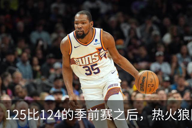 125比124的季前赛之后，热火狼队揭幕战要来了